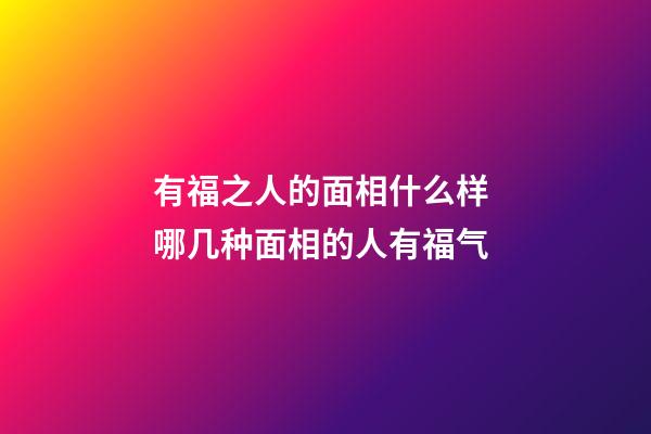有福之人的面相什么样 哪几种面相的人有福气